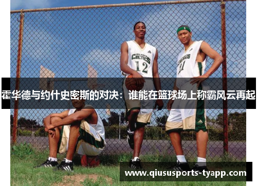 霍华德与约什史密斯的对决：谁能在篮球场上称霸风云再起
